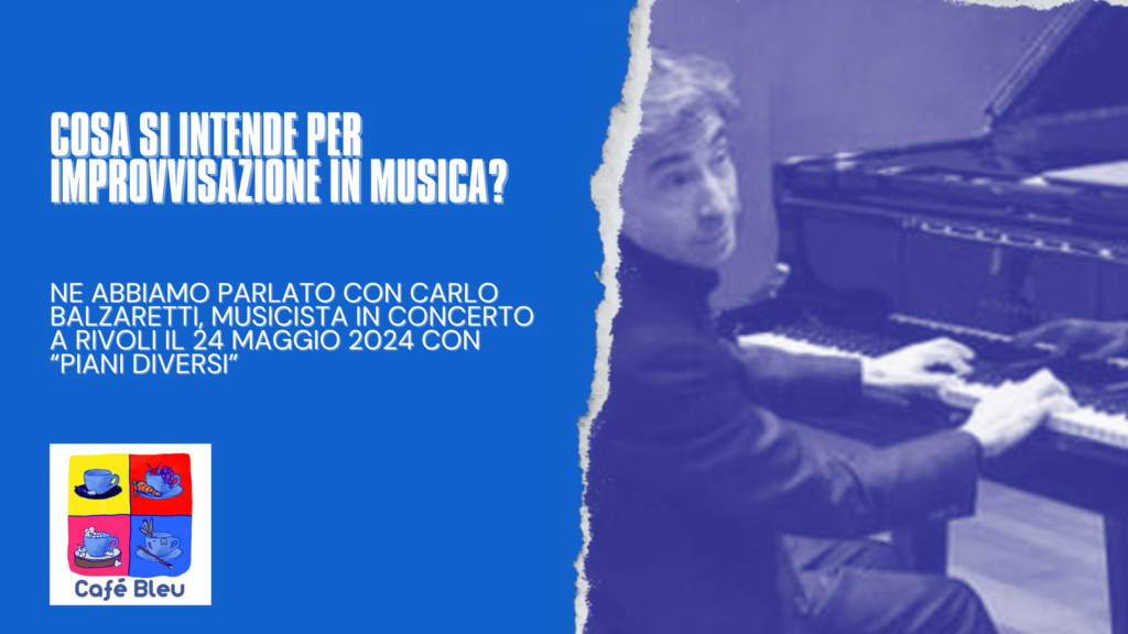 Cosa si intende per improvvisazione in musica? Ne abbiamo parlato con Carlo Balzaretti, pianista in concerto a Rivoli il 24 maggio 2024